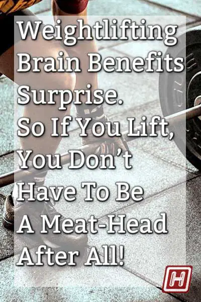 Weightlifting’s Brain Benefits Surprise. So If You Lift, You Don’t Have To Be A Meat-Head After All!